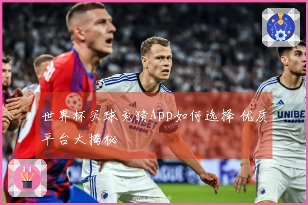 世界杯买球竞猜App如何选择 优质平台大揭秘