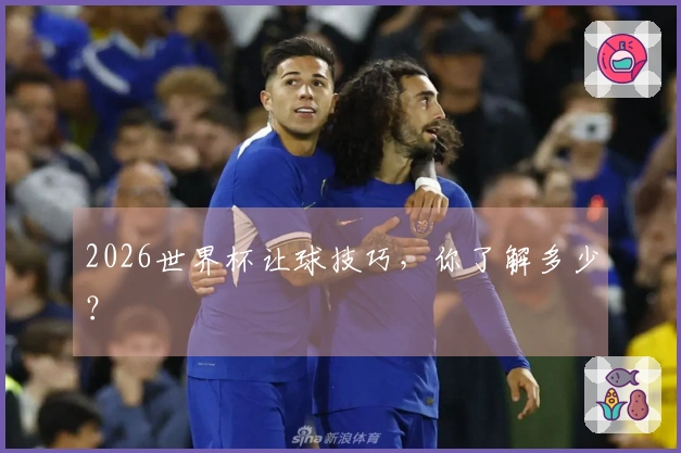 2026世界杯让球技巧，你了解多少？