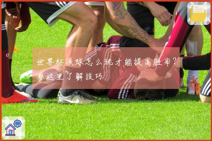 世界杯滚球怎么玩才能提高胜率？看这里了解技巧