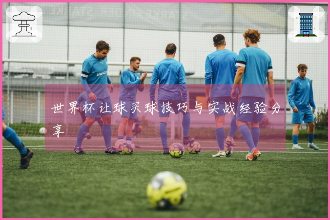 世界杯让球买球技巧与实战经验分享