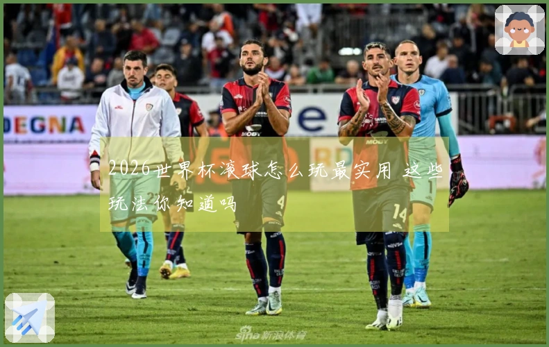 2026世界杯滚球怎么玩最实用 这些玩法你知道吗