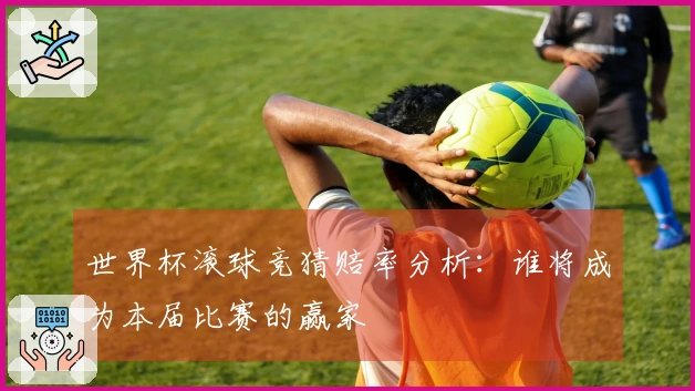 世界杯滚球竞猜赔率分析：谁将成为本届比赛的赢家