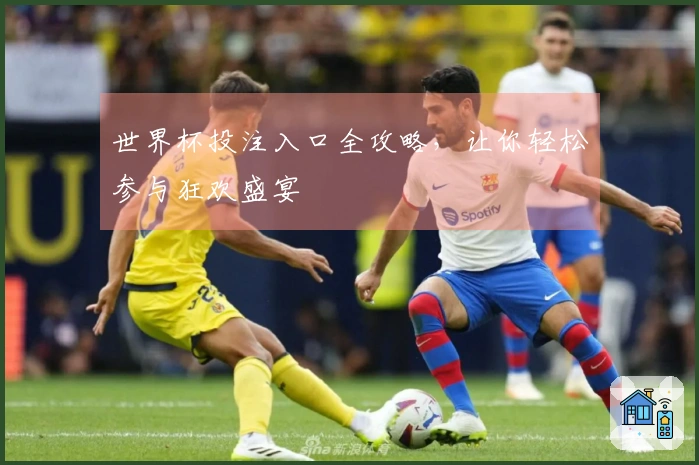 世界杯投注入口全攻略，让你轻松参与狂欢盛宴