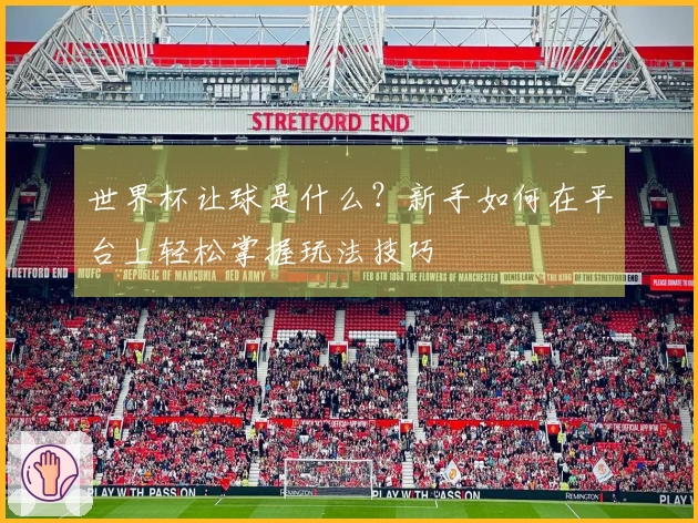 世界杯让球是什么？新手如何在平台上轻松掌握玩法技巧