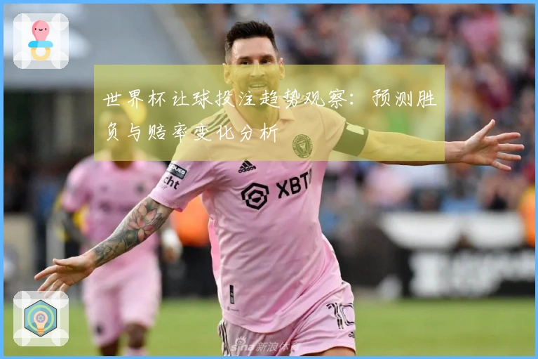 世界杯让球投注趋势观察：预测胜负与赔率变化分析