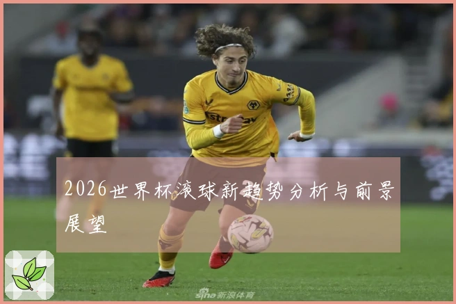 2026世界杯滚球新趋势分析与前景展望