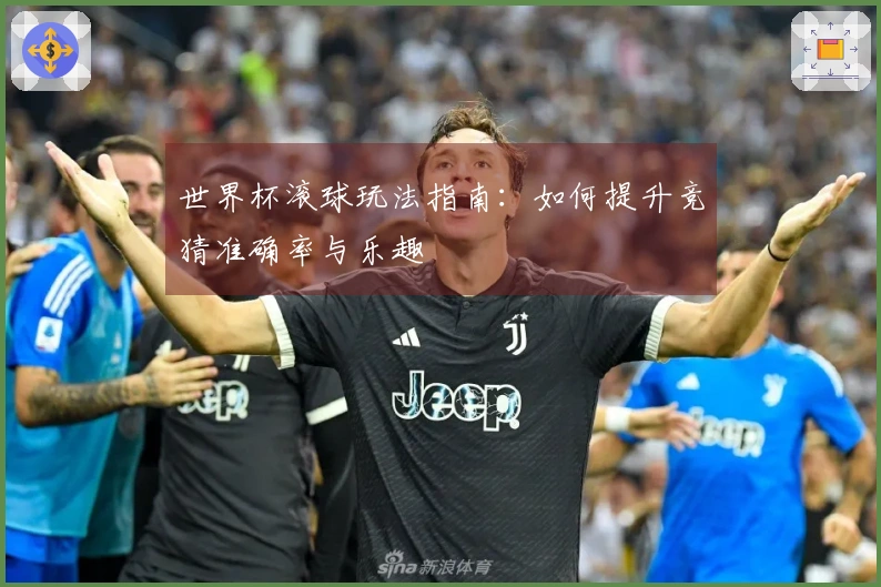 世界杯滚球玩法指南：如何提升竞猜准确率与乐趣