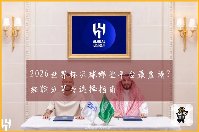 2026世界杯买球哪些平台最靠谱？经验分享与选择指南