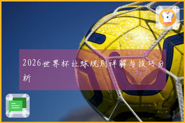 2026世界杯让球规则详解与技巧分析
