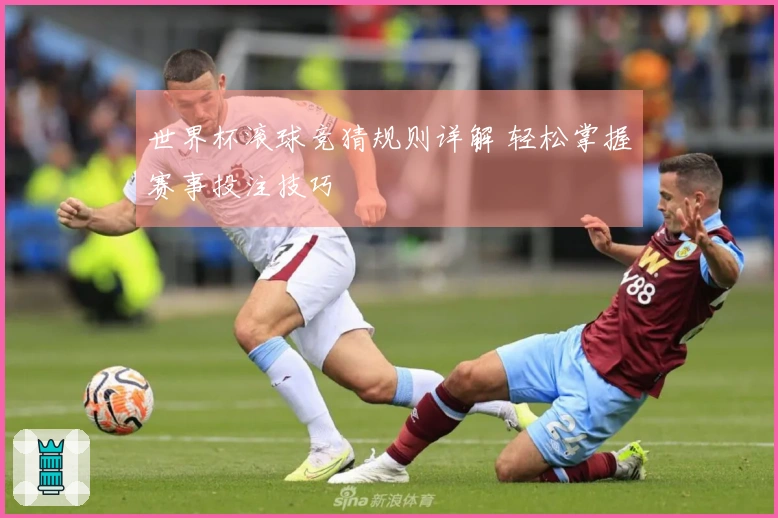 世界杯滚球竞猜规则详解 轻松掌握赛事投注技巧