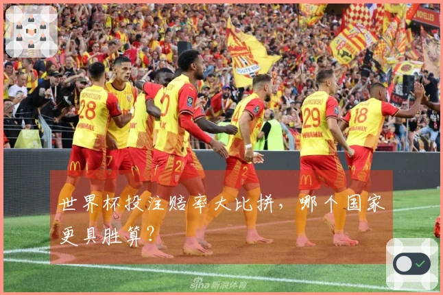 世界杯投注赔率大比拼，哪个国家更具胜算？