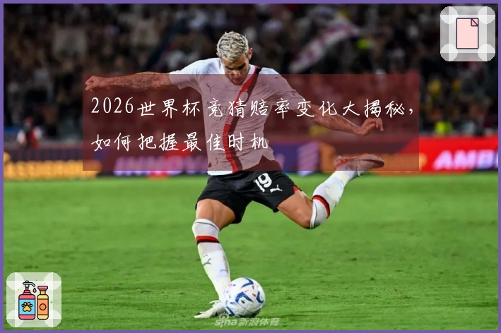 2026世界杯竞猜赔率变化大揭秘，如何把握最佳时机