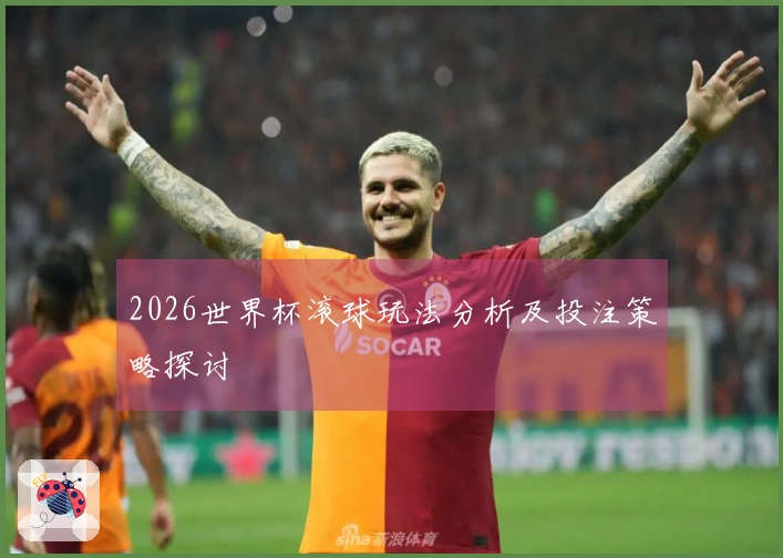 2026世界杯滚球玩法分析及投注策略探讨