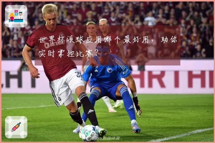 世界杯滚球应用哪个最好用，助你实时掌控比赛？