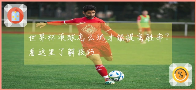 世界杯滚球怎么玩才能提高胜率？看这里了解技巧