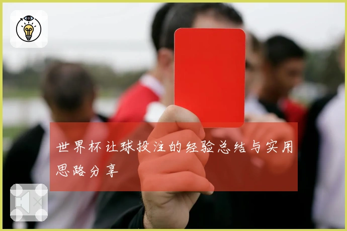 世界杯让球投注的经验总结与实用思路分享