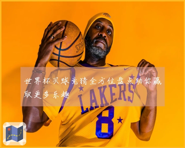 世界杯买球竞猜全方位盘点助你赢取更多乐趣
