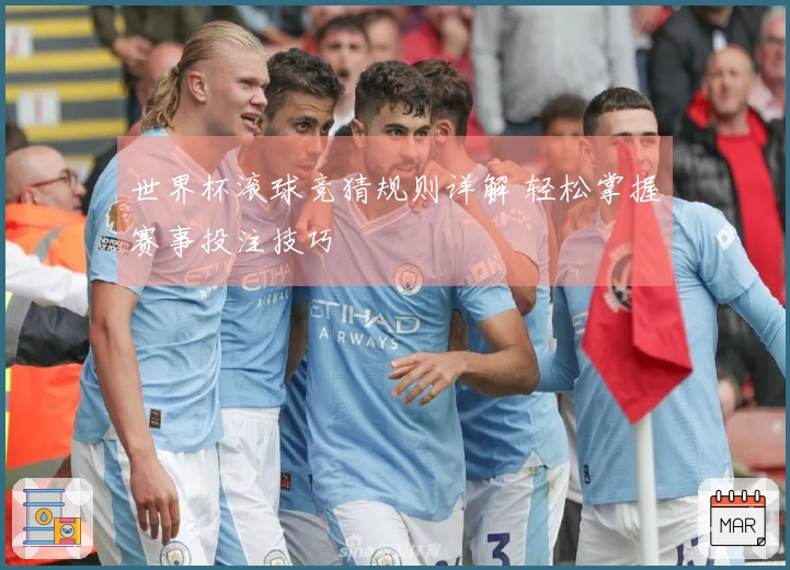 世界杯滚球竞猜规则详解 轻松掌握赛事投注技巧