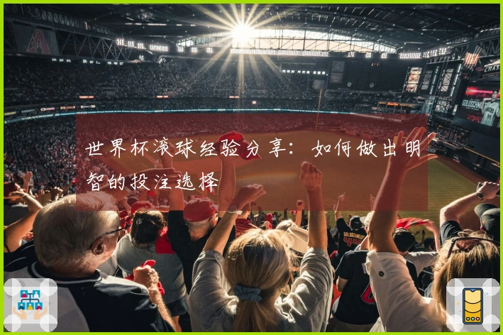 世界杯滚球经验分享：如何做出明智的投注选择