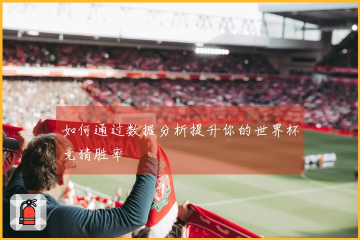 如何通过数据分析提升你的世界杯竞猜胜率