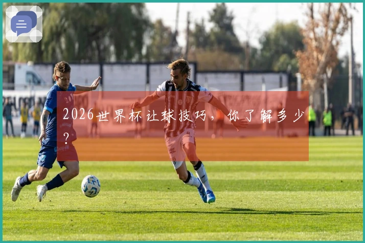 2026世界杯让球技巧，你了解多少？