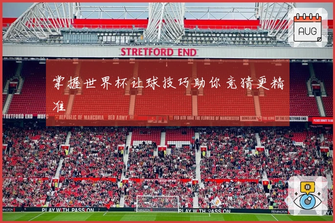 掌握世界杯让球技巧助你竞猜更精准