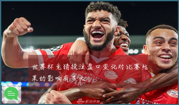 世界杯竞猜投注盘口变化对比赛结果的影响有多大