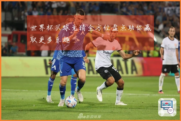 世界杯买球竞猜全方位盘点助你赢取更多乐趣