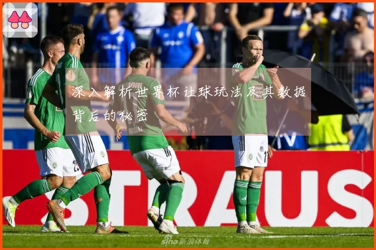 深入解析世界杯让球玩法及其数据背后的秘密