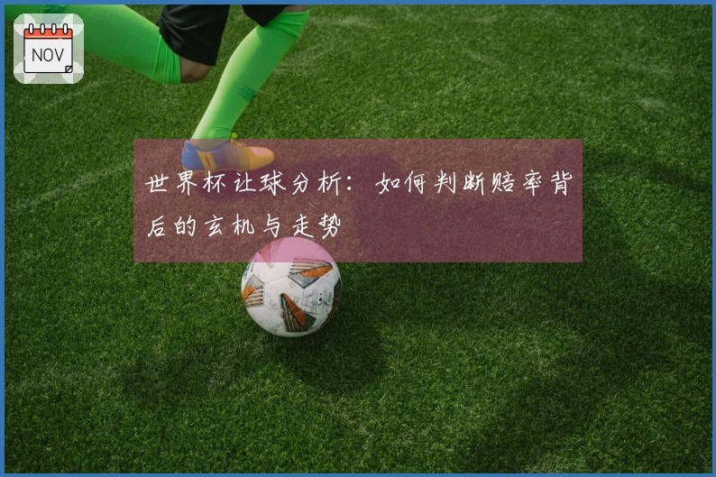 世界杯让球分析：如何判断赔率背后的玄机与走势