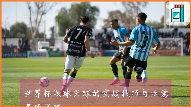 世界杯滚球买球的实战技巧与注意事项详解