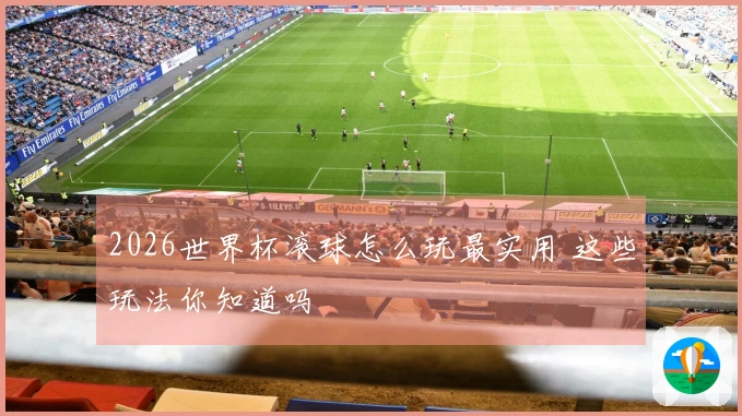 2026世界杯滚球怎么玩最实用 这些玩法你知道吗