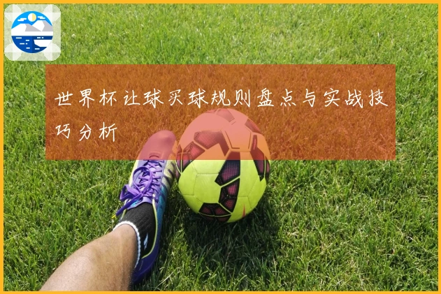 世界杯让球买球规则盘点与实战技巧分析